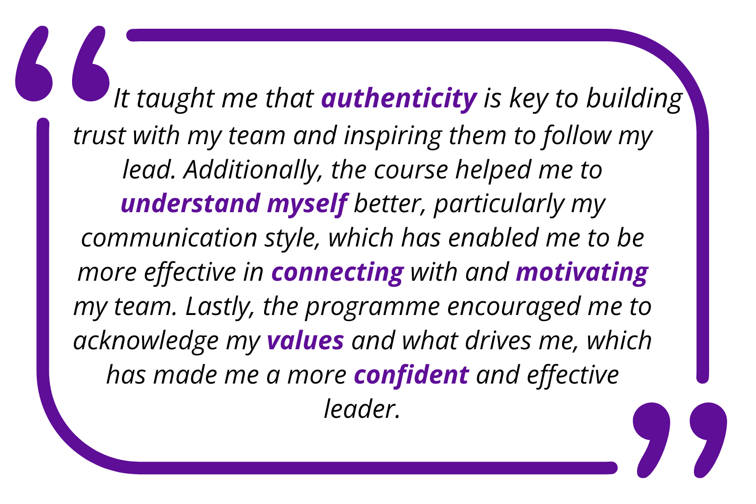 Copy of It taught me that authenticity is key to building trust with my team and inspiring them to follow my lead. Additionally, the course helped me to understand myself better, particularly my c (1)