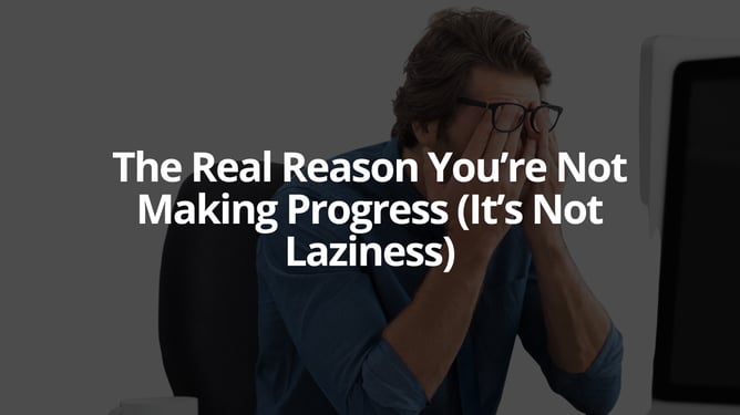The Real Reason You’re Not Making Progress (It’s Not Laziness)