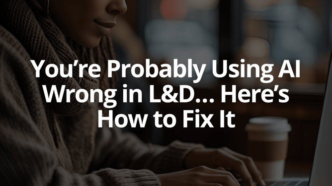 You’re Probably Using AI Wrong in L&D… Here’s How to Fix It