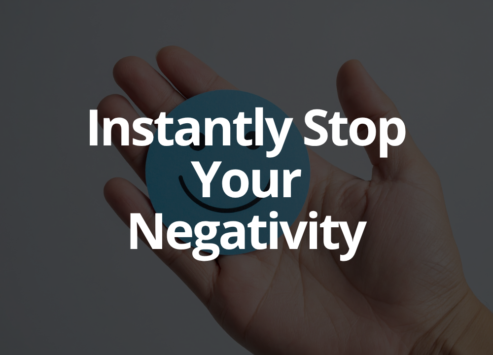 How To Instantly Stop Negative Thoughts And Grow A More Positive Mindset